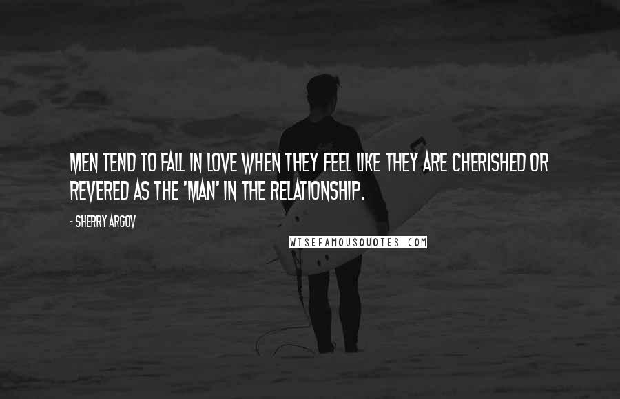 Sherry Argov quotes: Men tend to fall in love when they feel like they are cherished or revered as the 'man' in the relationship.