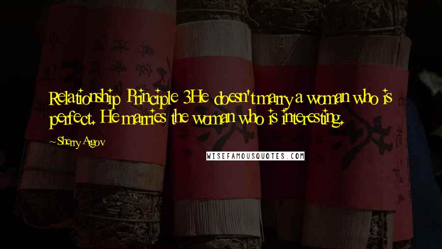 Sherry Argov quotes: Relationship Principle 3He doesn't marry a woman who is perfect. He marries the woman who is interesting.