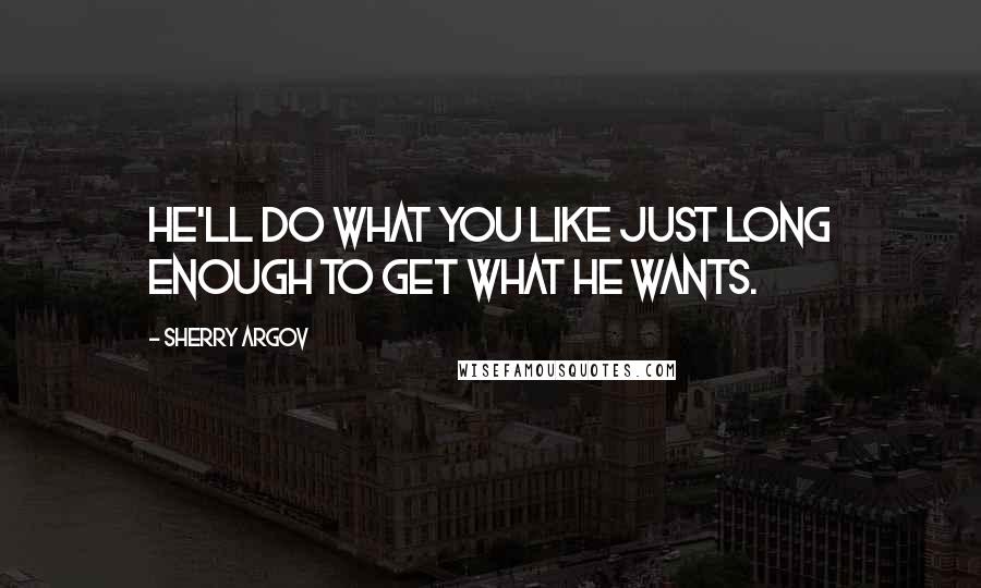 Sherry Argov quotes: He'll do what you like just long enough to get what he wants.