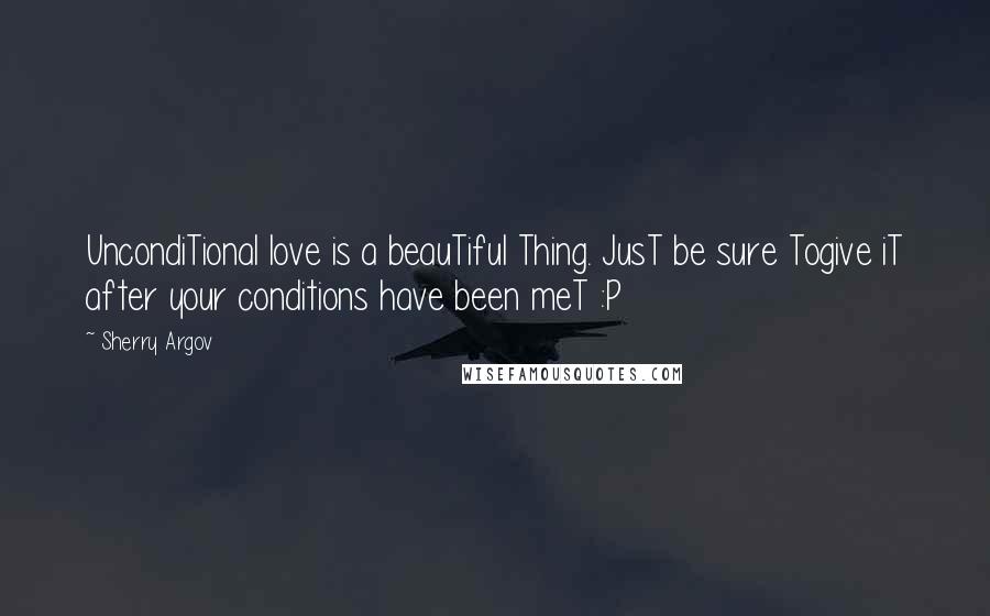Sherry Argov quotes: UncondiTional love is a beauTiful Thing. JusT be sure Togive iT after your conditions have been meT :P