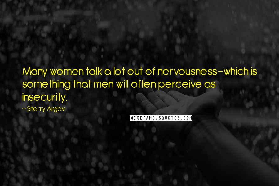Sherry Argov quotes: Many women talk a lot out of nervousness-which is something that men will often perceive as insecurity.