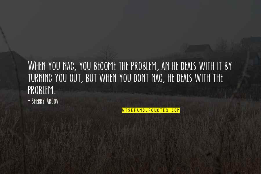 Sherry Argov Quotes By Sherry Argov: When you nag, you become the problem, an
