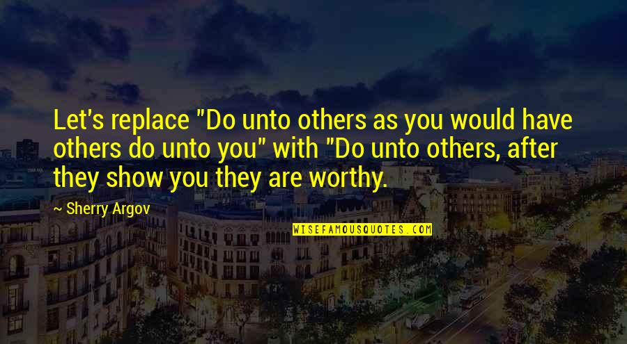 Sherry Argov Quotes By Sherry Argov: Let's replace "Do unto others as you would