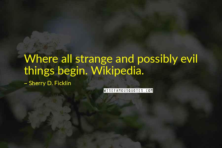 Sherry D. Ficklin quotes: Where all strange and possibly evil things begin. Wikipedia.