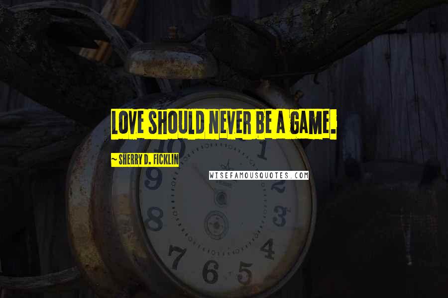 Sherry D. Ficklin quotes: Love should never be a game.