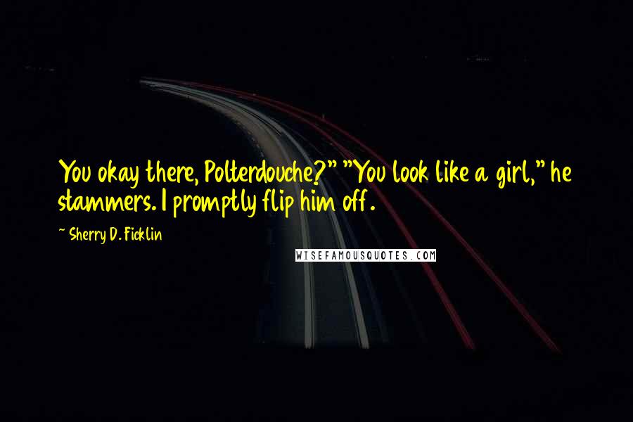 Sherry D. Ficklin quotes: You okay there, Polterdouche?" "You look like a girl," he stammers. I promptly flip him off.