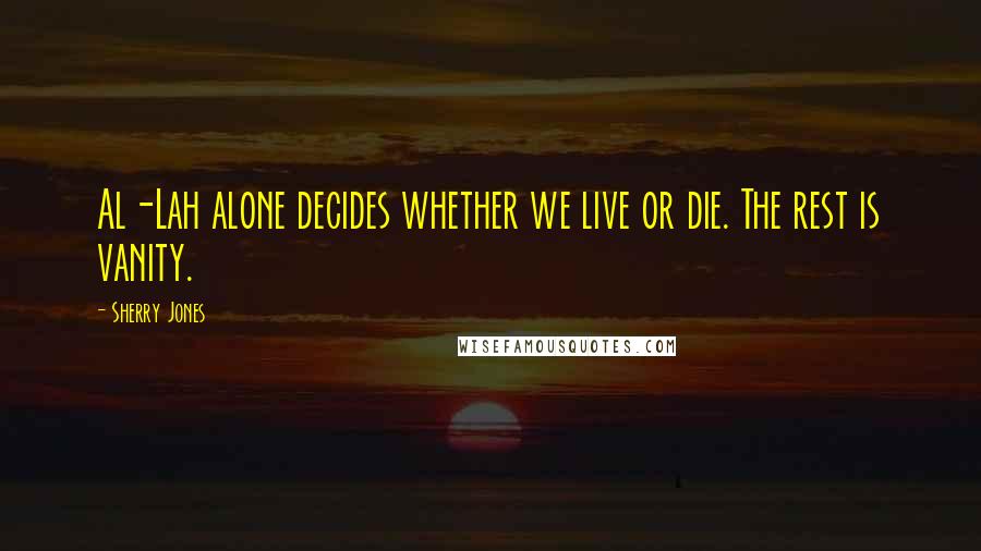 Sherry Jones quotes: Al-Lah alone decides whether we live or die. The rest is vanity.