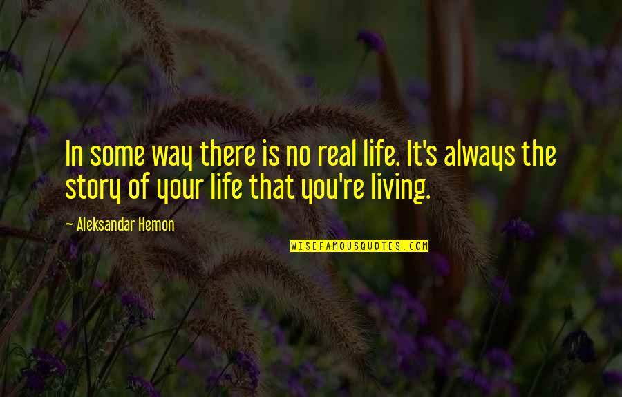 Sherry Lansing Quotes By Aleksandar Hemon: In some way there is no real life.