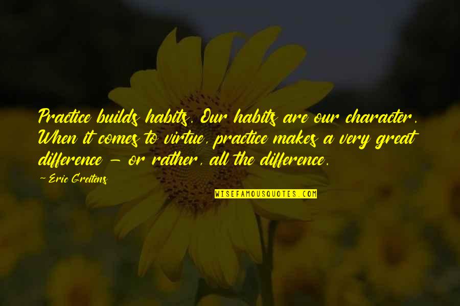 Sherry Lansing Quotes By Eric Greitens: Practice builds habits. Our habits are our character.