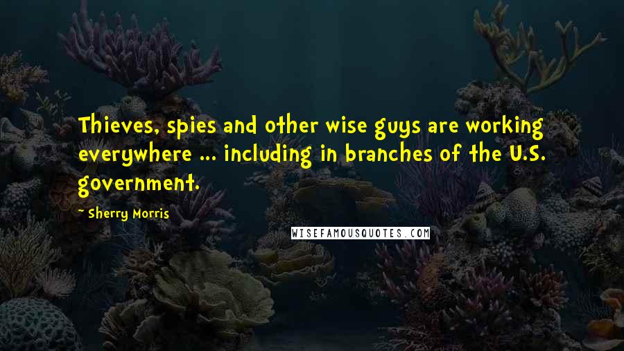 Sherry Morris quotes: Thieves, spies and other wise guys are working everywhere ... including in branches of the U.S. government.