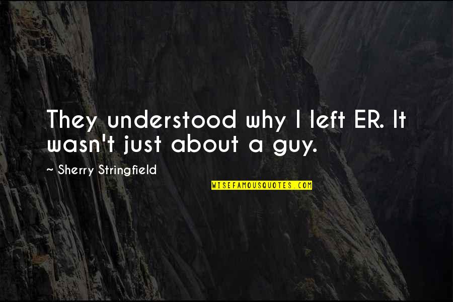 Sherry Quotes By Sherry Stringfield: They understood why I left ER. It wasn't