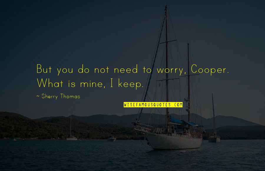 Sherry Quotes By Sherry Thomas: But you do not need to worry, Cooper.