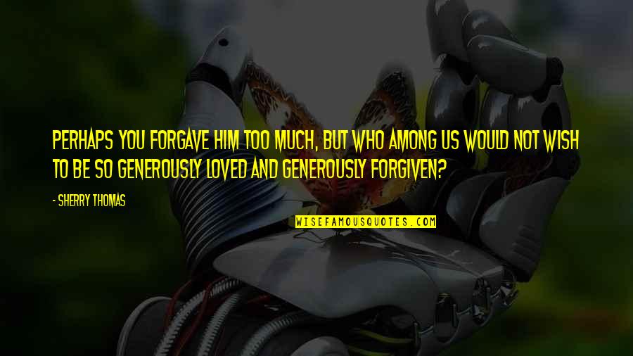 Sherry Quotes By Sherry Thomas: Perhaps you forgave him too much, but who