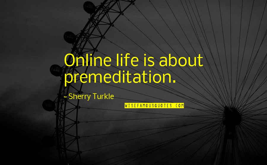 Sherry Quotes By Sherry Turkle: Online life is about premeditation.