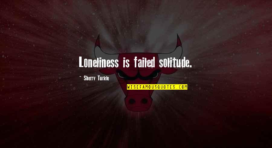 Sherry Quotes By Sherry Turkle: Loneliness is failed solitude.