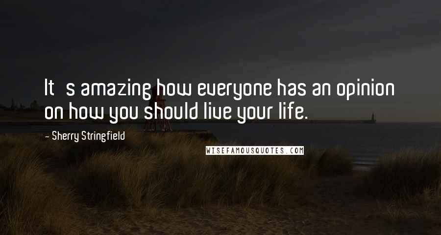 Sherry Stringfield quotes: It's amazing how everyone has an opinion on how you should live your life.