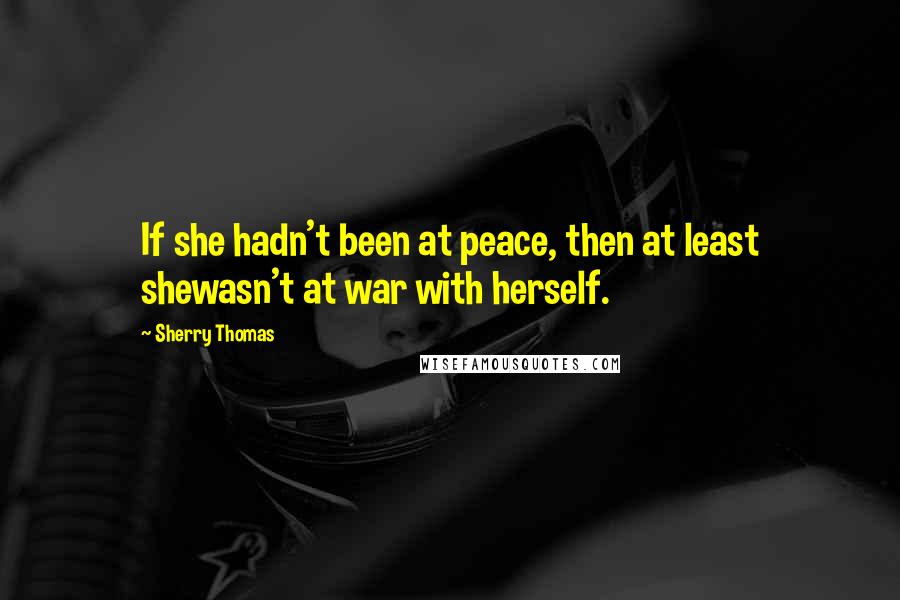 Sherry Thomas quotes: If she hadn't been at peace, then at least shewasn't at war with herself.