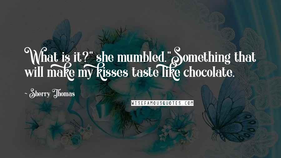 Sherry Thomas quotes: What is it?" she mumbled."Something that will make my kisses taste like chocolate.
