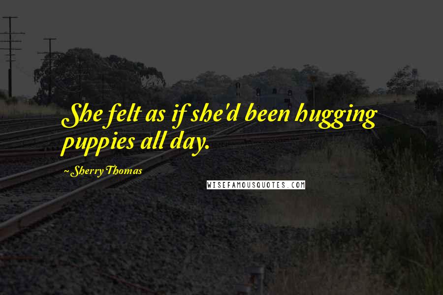 Sherry Thomas quotes: She felt as if she'd been hugging puppies all day.