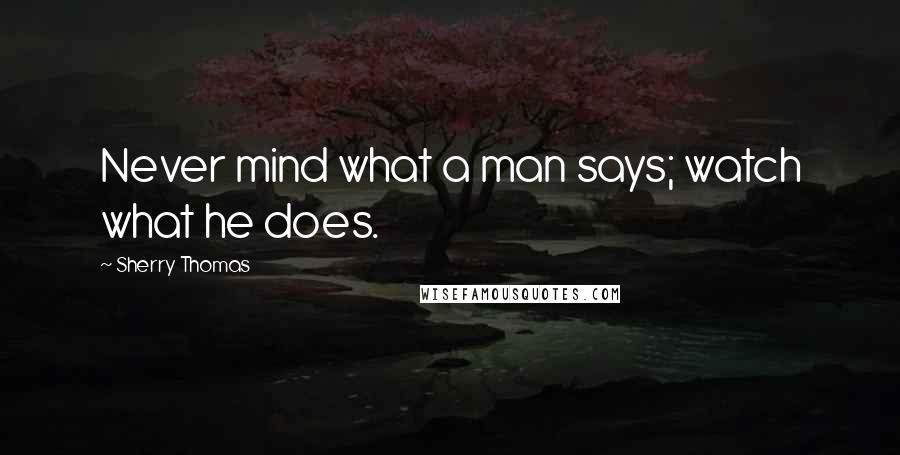 Sherry Thomas quotes: Never mind what a man says; watch what he does.