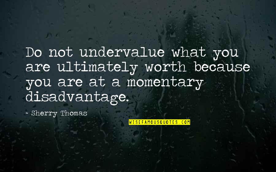 Sherry Thomas Quotes By Sherry Thomas: Do not undervalue what you are ultimately worth