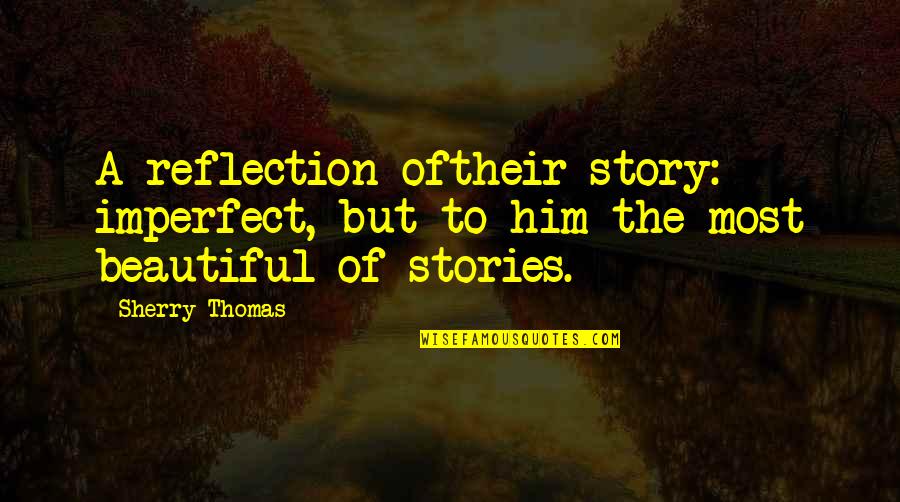 Sherry Thomas Quotes By Sherry Thomas: A reflection oftheir story: imperfect, but to him