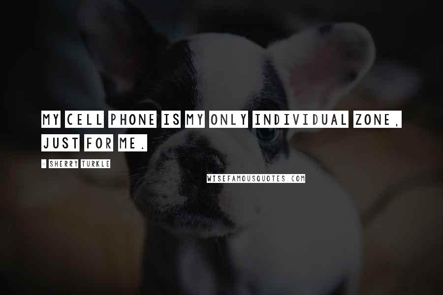 Sherry Turkle quotes: My cell phone is my only individual zone, just for me.