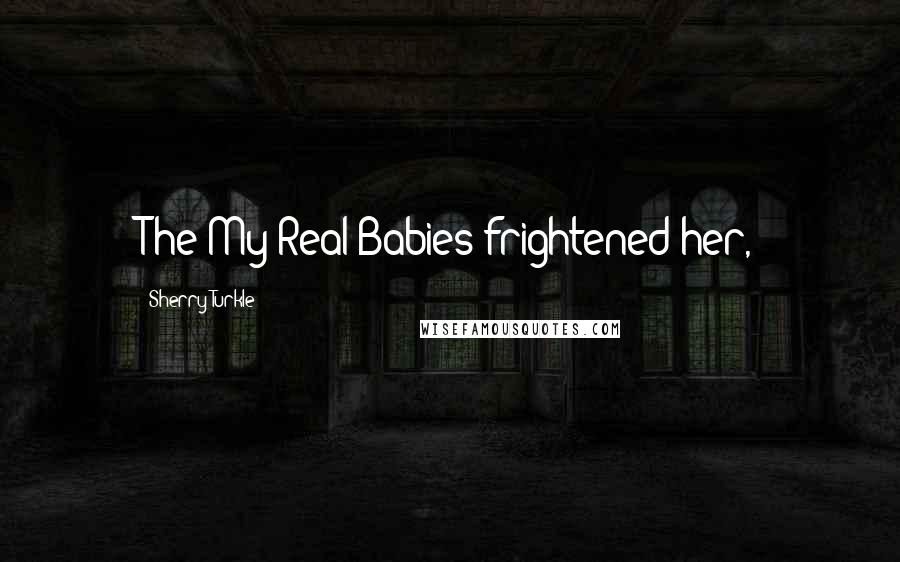 Sherry Turkle quotes: The My Real Babies frightened her,