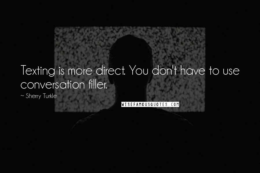 Sherry Turkle quotes: Texting is more direct. You don't have to use conversation filler.