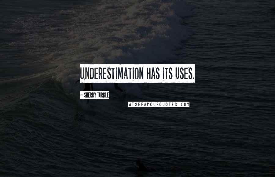 Sherry Turkle quotes: Underestimation has its uses.