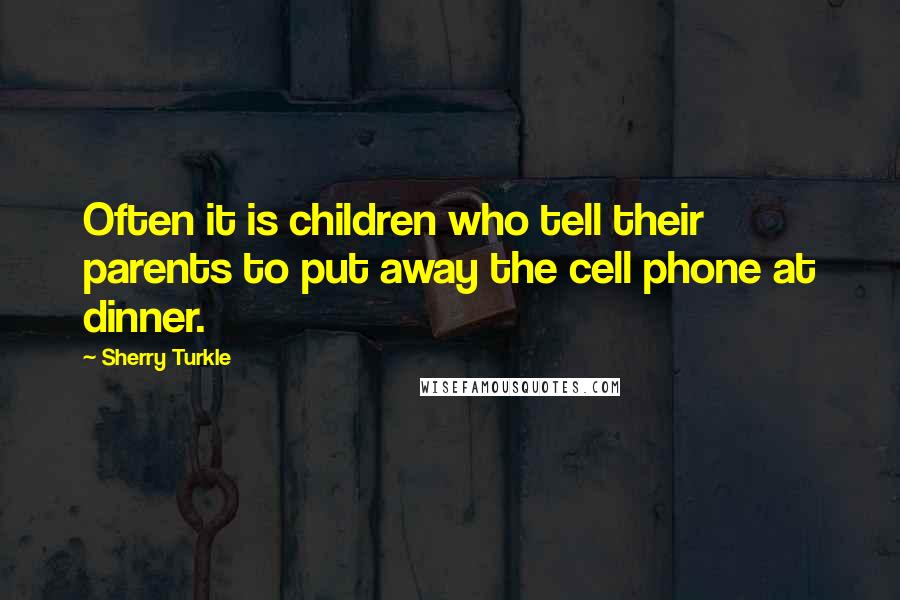 Sherry Turkle quotes: Often it is children who tell their parents to put away the cell phone at dinner.