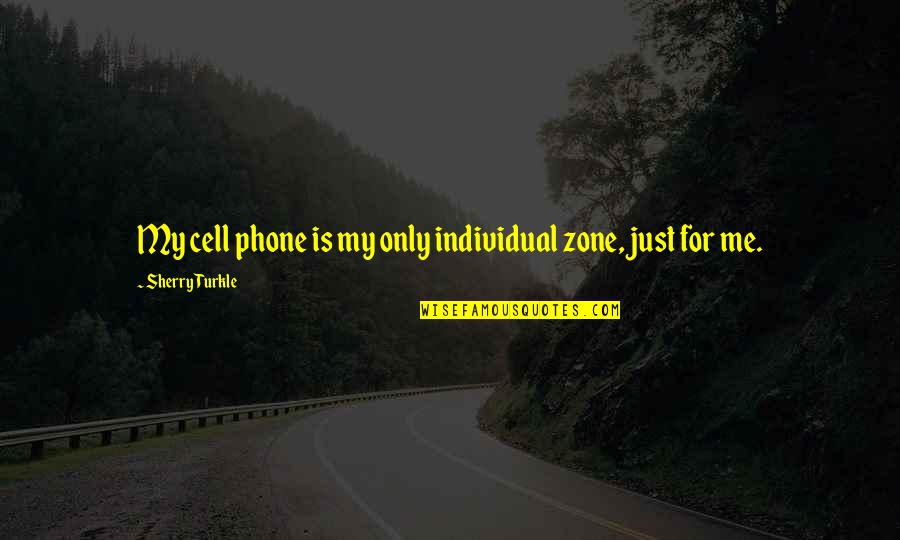 Sherry Turkle Quotes By Sherry Turkle: My cell phone is my only individual zone,