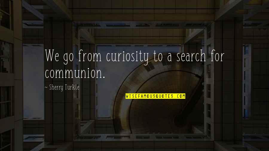 Sherry Turkle Quotes By Sherry Turkle: We go from curiosity to a search for