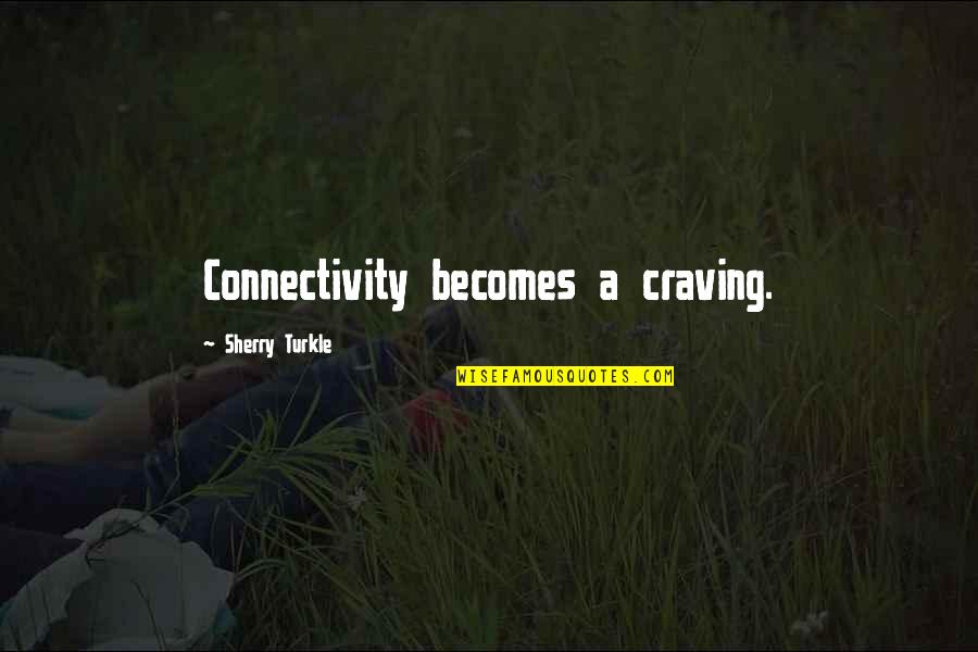 Sherry Turkle Quotes By Sherry Turkle: Connectivity becomes a craving.