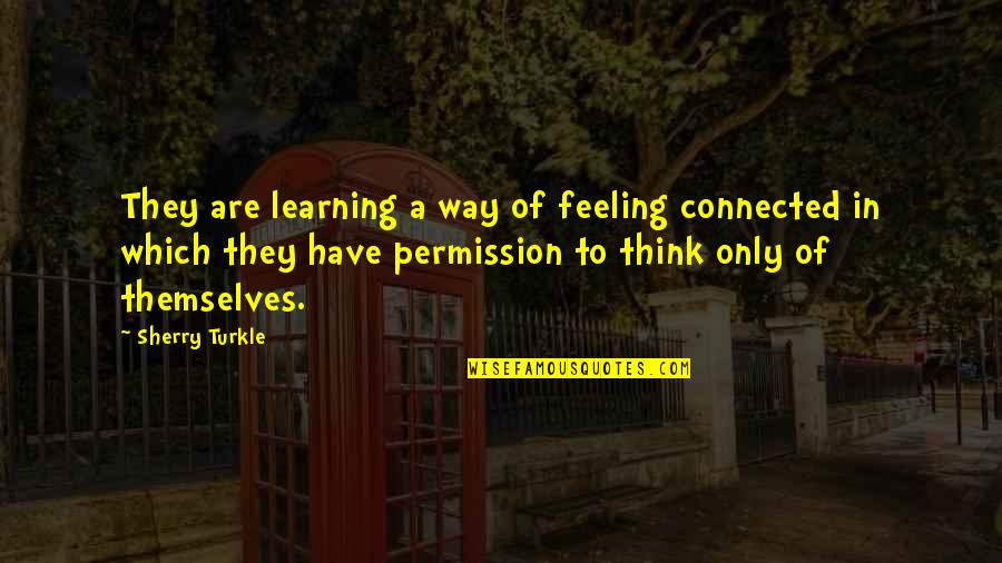 Sherry Turkle Quotes By Sherry Turkle: They are learning a way of feeling connected