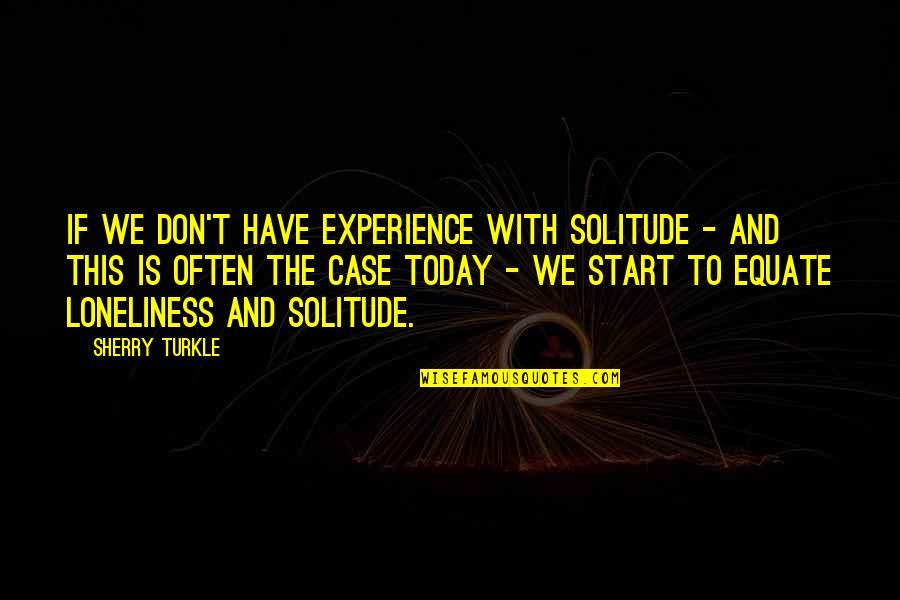 Sherry Turkle Quotes By Sherry Turkle: if we don't have experience with solitude -