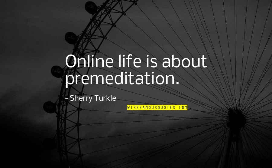 Sherry Turkle Quotes By Sherry Turkle: Online life is about premeditation.