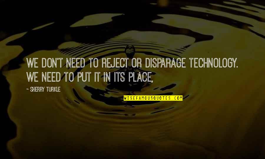 Sherry Turkle Quotes By Sherry Turkle: We don't need to reject or disparage technology.