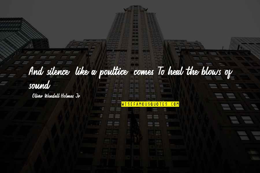 Sherry Turkle Ted Talk Quotes By Oliver Wendell Holmes Jr.: And silence, like a poultice, comes To heal Sherry Turkle Ted Talk Quotes By Oliver Wendell Holmes Jr.: And silence, like a poultice, comes To heal