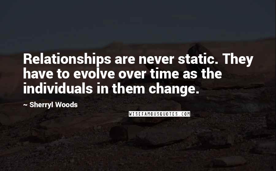 Sherryl Woods quotes: Relationships are never static. They have to evolve over time as the individuals in them change.