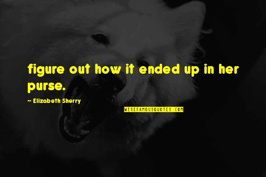 Sherry's Quotes By Elizabeth Sherry: figure out how it ended up in her Sherry's Quotes By Elizabeth Sherry: figure out how it ended up in her