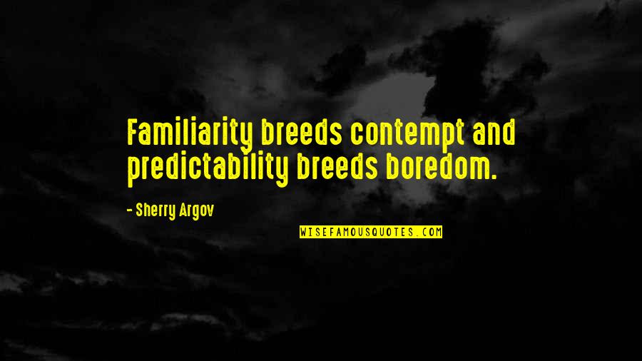 Sherry's Quotes By Sherry Argov: Familiarity breeds contempt and predictability breeds boredom.