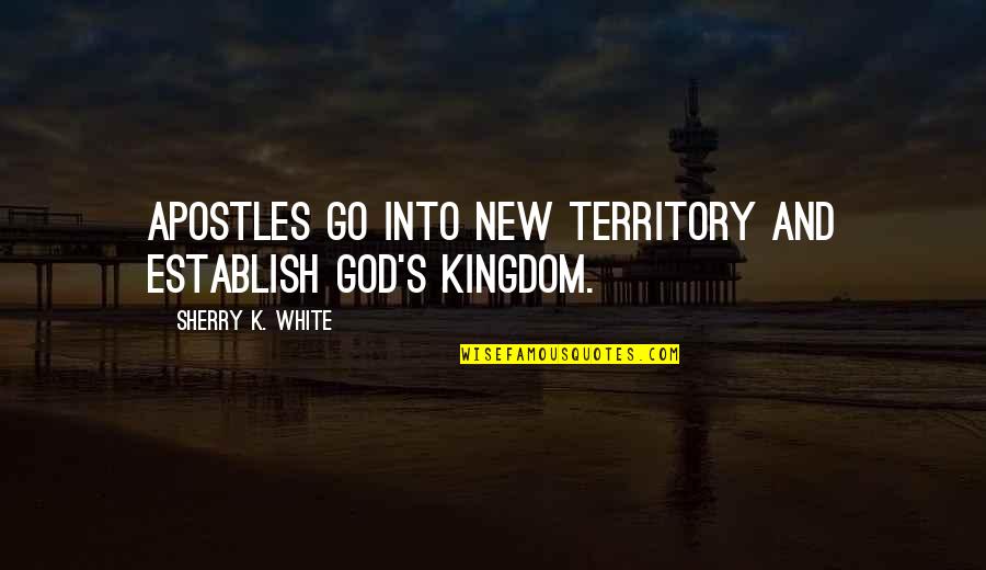 Sherry's Quotes By Sherry K. White: Apostles go into new territory and establish God's