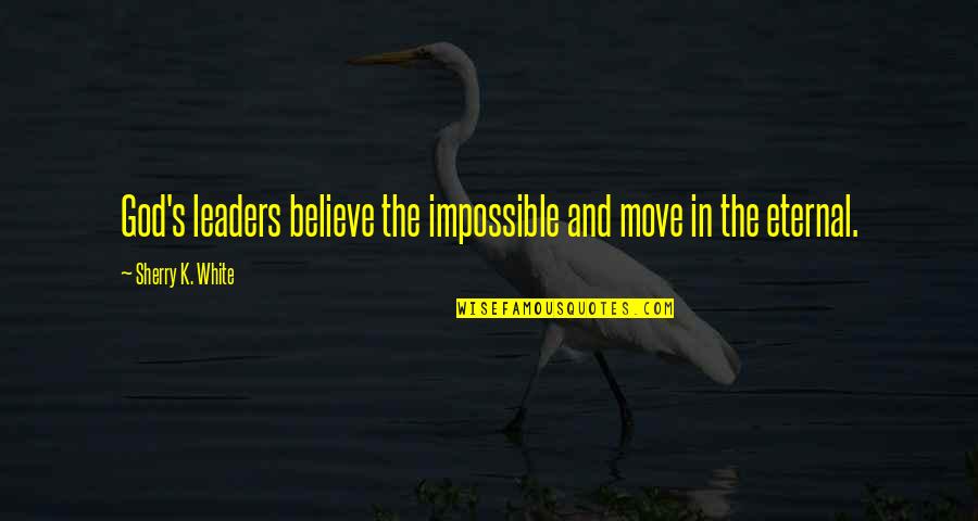 Sherry's Quotes By Sherry K. White: God's leaders believe the impossible and move in