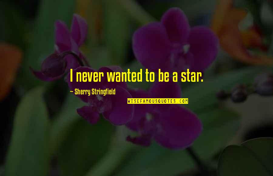 Sherry's Quotes By Sherry Stringfield: I never wanted to be a star.
