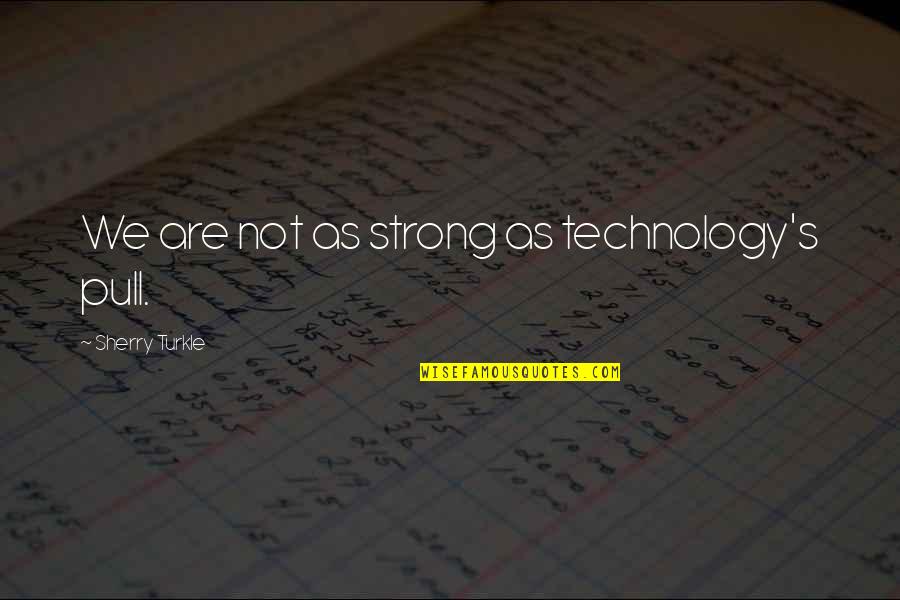 Sherry's Quotes By Sherry Turkle: We are not as strong as technology's pull.