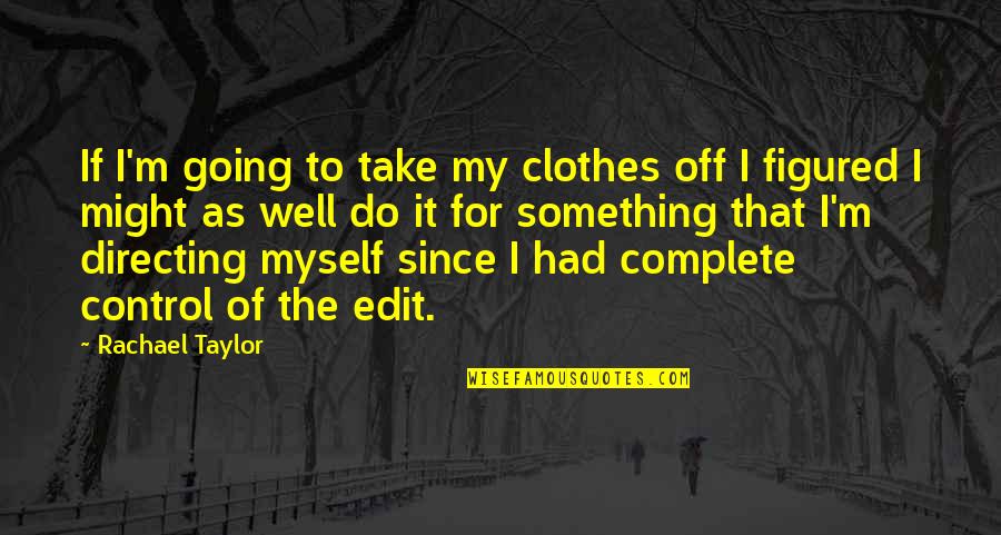 Shervin Shahs Quotes By Rachael Taylor: If I'm going to take my clothes off