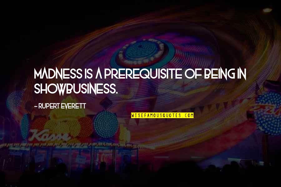 Shervin Shahs Quotes By Rupert Everett: Madness is a prerequisite of being in showbusiness.