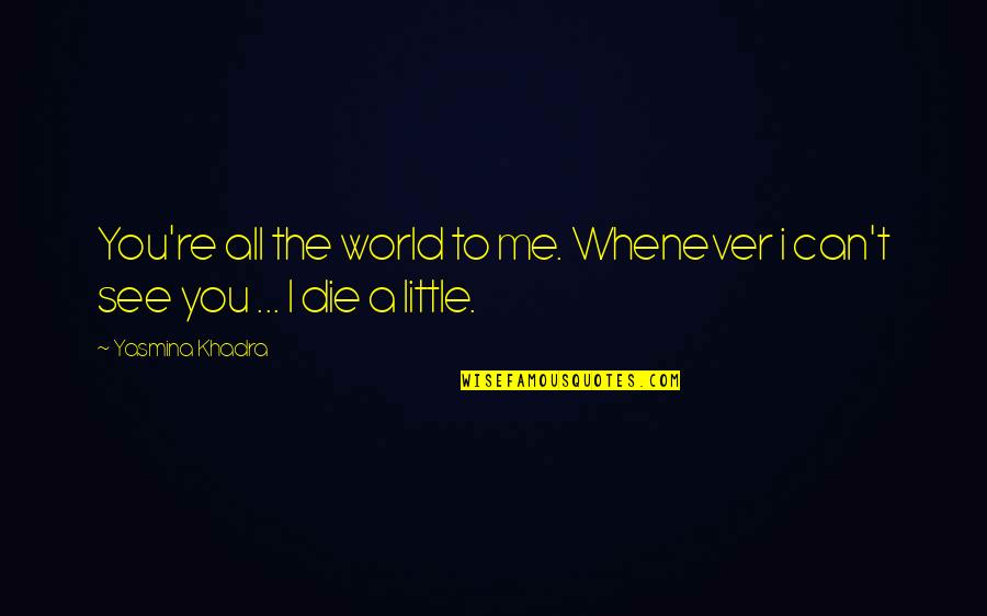 Shervino Quotes By Yasmina Khadra: You're all the world to me. Whenever i