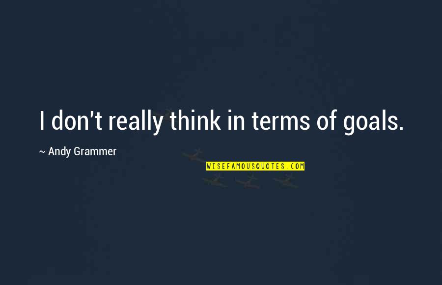 Shervyen Quotes By Andy Grammer: I don't really think in terms of goals. Shervyen Quotes By Andy Grammer: I don't really think in terms of goals.